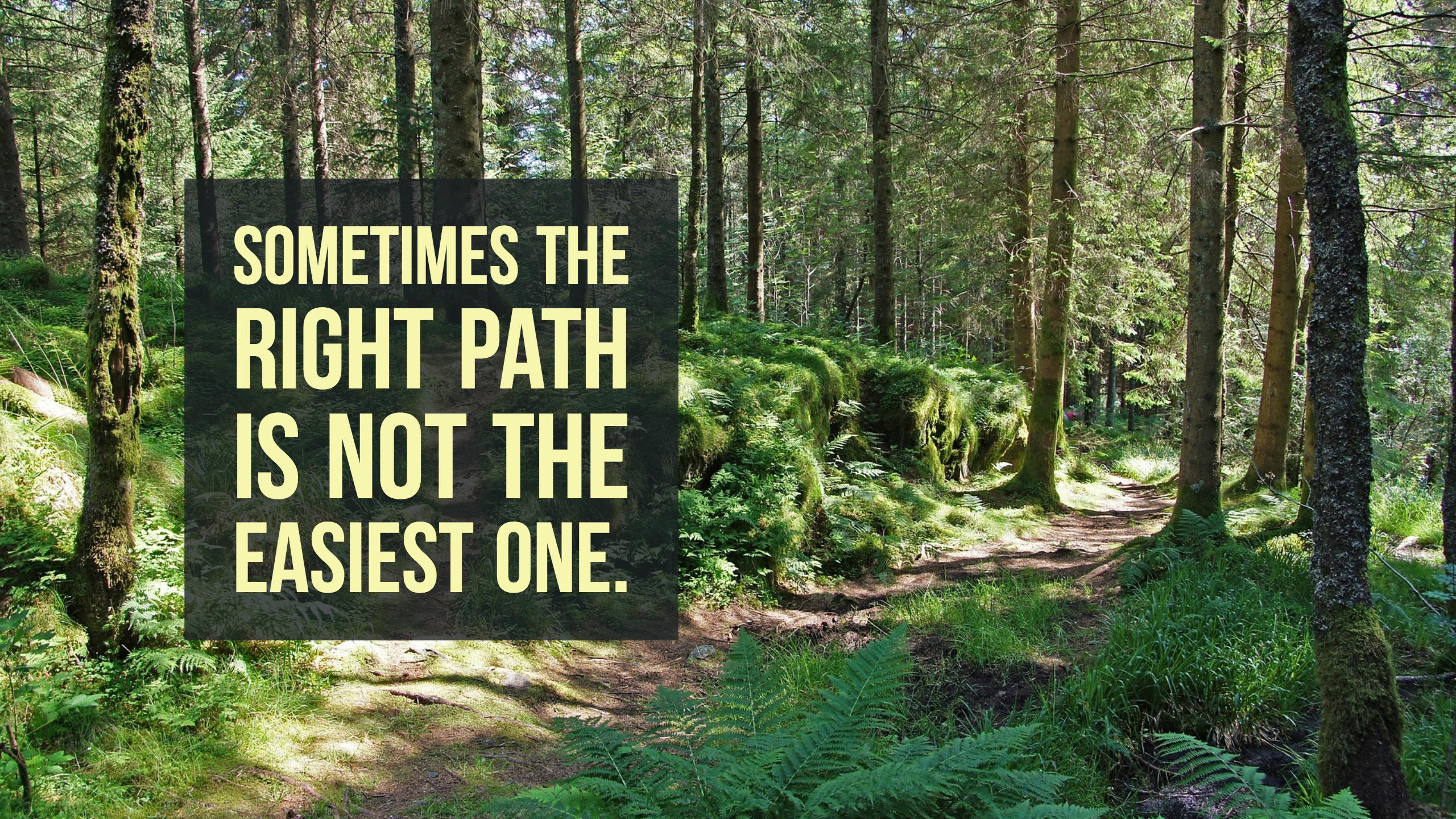 Sometimes the right path is not the easiest one.