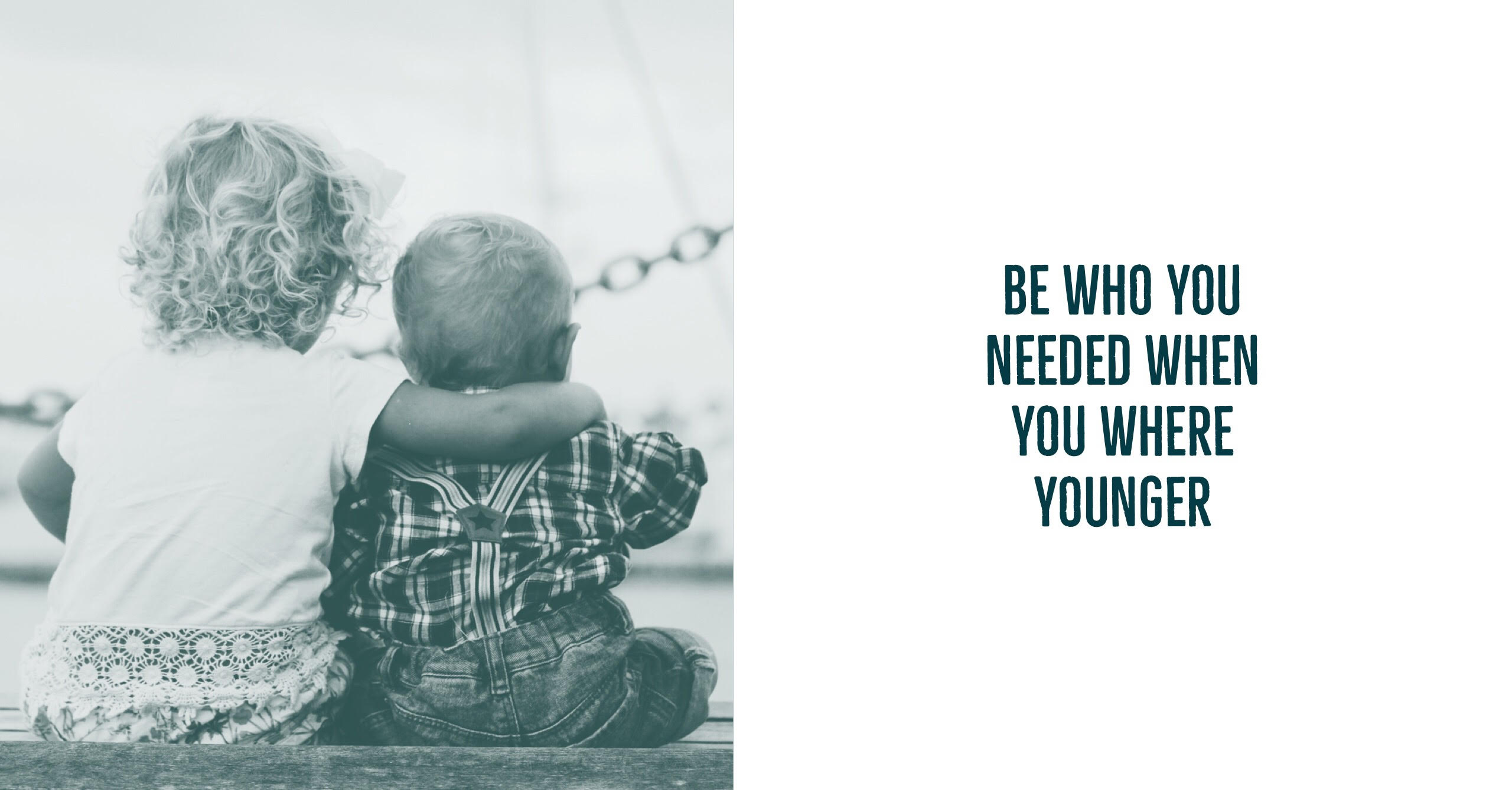Be who you needed when you were younger.