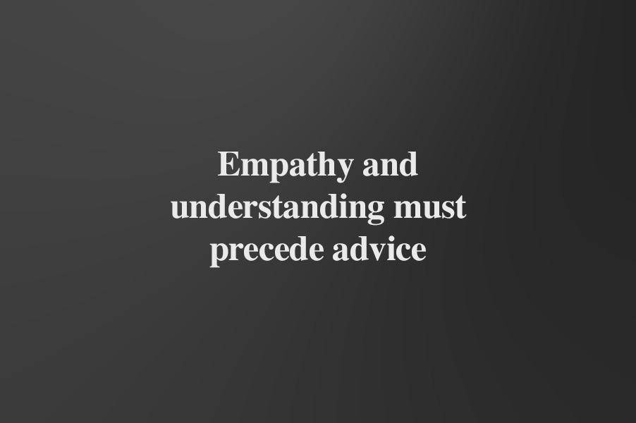 Empathy and understanding must precede advice