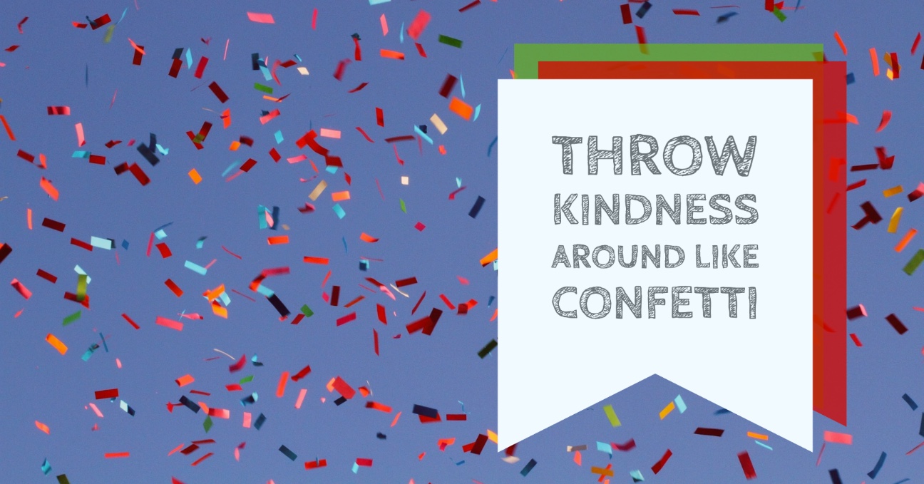 Throw kindness around like confetti